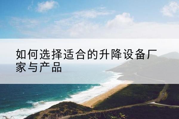 密山电动升降平台厂家-如何选择适合的升降设备厂家与产品
