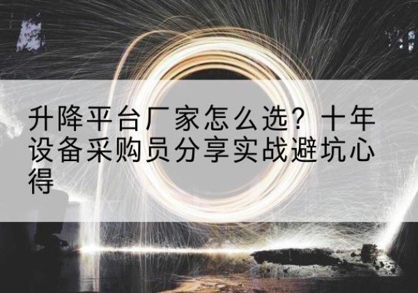 密山升降平台厂家-怎么选？十年设备采购员分享实战避坑心得