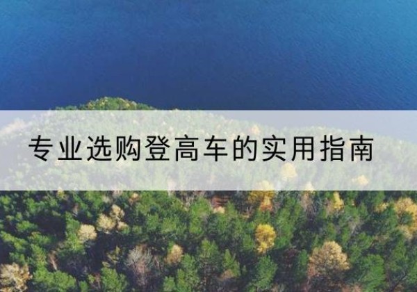 密山电动登高车厂家推荐-专业选购登高车的实用指南