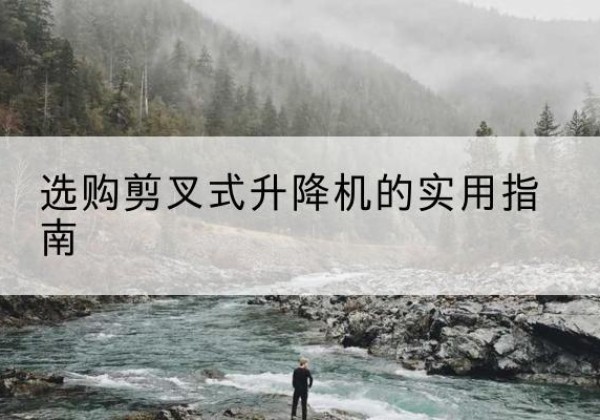 密山剪叉式升降机怎么选-选购剪叉式升降机的实用指南